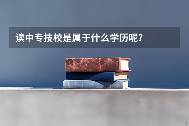 读中专技校是属于什么学历呢？