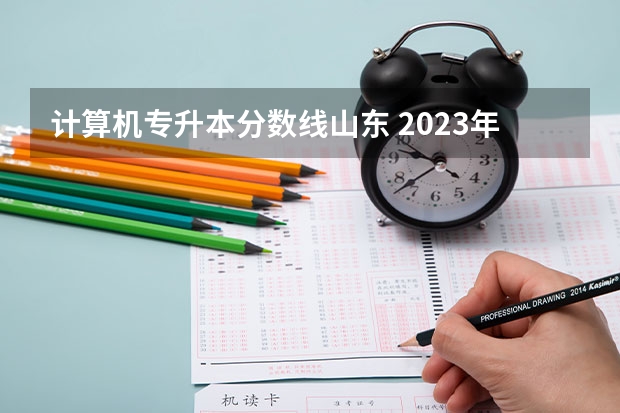 计算机专升本分数线山东 2023年专升本山东分数线