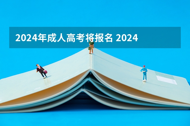 2024年成人高考将报名 2024年全国成人高考报名时间及入口网址