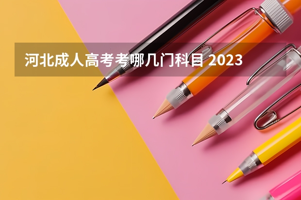 河北成人高考考哪几门科目 2023河北成人高考考试时间