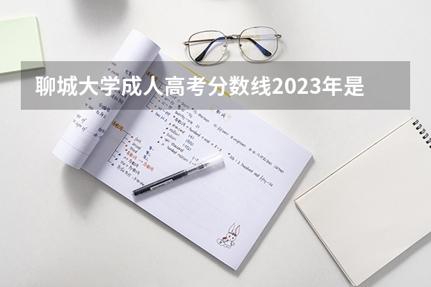 聊城大学成人高考分数线2023年是多少分