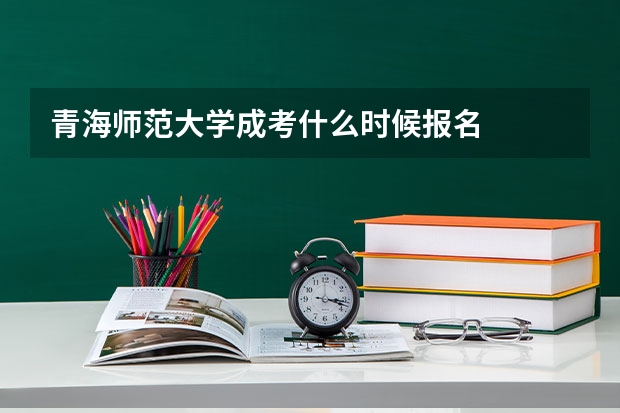 青海师范大学成考什么时候报名