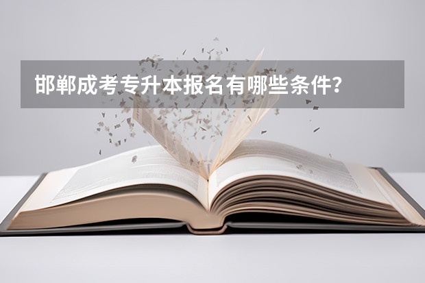 邯郸成考专升本报名有哪些条件？