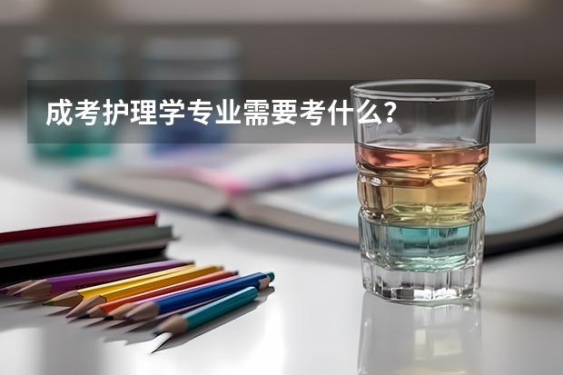 成考护理学专业需要考什么？