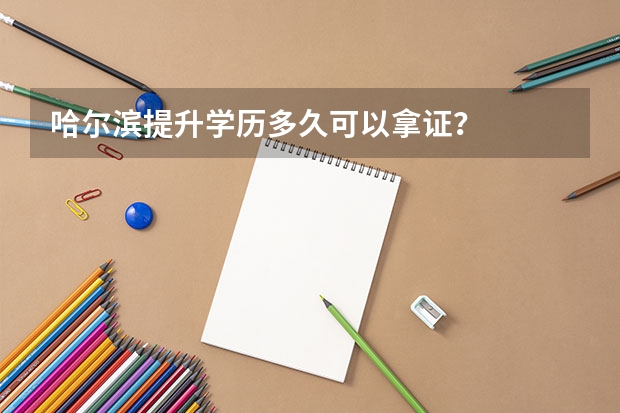 哈尔滨提升学历多久可以拿证？