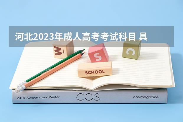 河北2023年成人高考考试科目 具体考几门？（2023年河北成人高考考试科目 要考几门？）