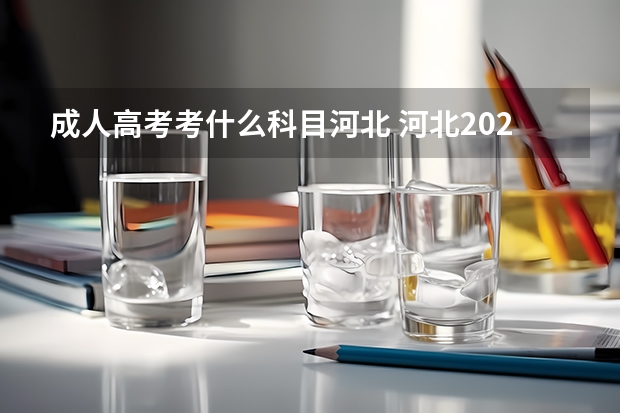 成人高考考什么科目河北 河北2023年成人高考考试科目 具体考几门？