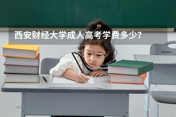 西安财经大学成人高考学费多少？