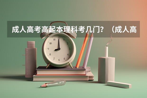 成人高考高起本理科考几门？（成人高考的考试科目有哪几门）