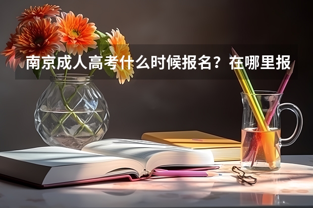 南京成人高考什么时候报名？在哪里报？