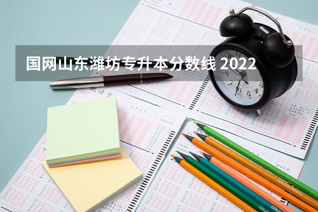 国网山东潍坊专升本分数线 2022山东专升本录取分数线是多少