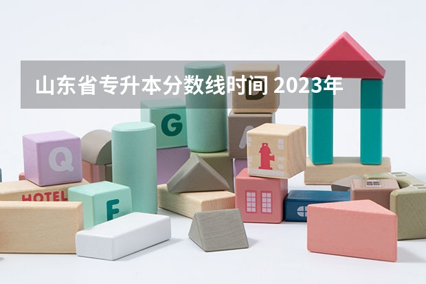 山东省专升本分数线时间 2023年山东专升本分数线什么时候出