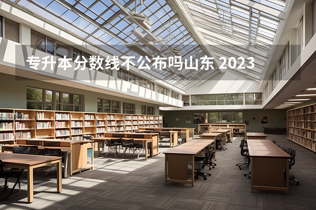 专升本分数线不公布吗山东 2023年山东普通专升本成绩多长时间出？