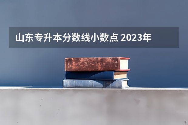 山东专升本分数线小数点 2023年山东专升本预测分数线