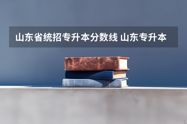 山东省统招专升本分数线 山东专升本录取分数线是多少？