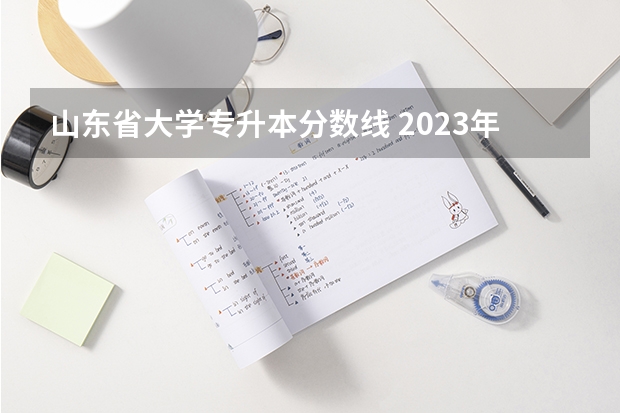 山东省大学专升本分数线 2023年山东专升本分数线是多少