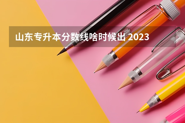 山东专升本分数线啥时候出 2023山东专升本成绩公布时间