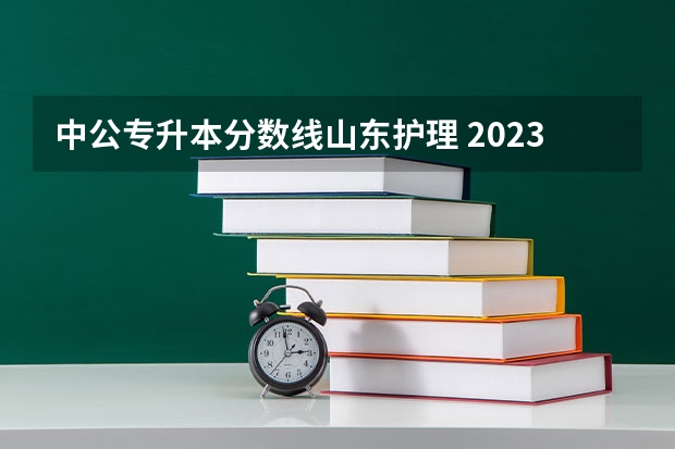 中公专升本分数线山东护理 2023年专升本山东分数线