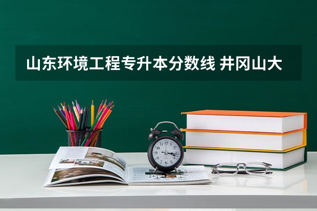 山东环境工程专升本分数线 井冈山大学专升本录取分数线