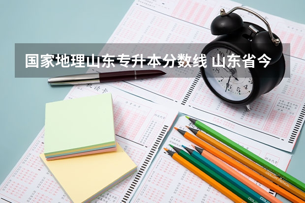 国家地理山东专升本分数线 山东省今年专升本分数线是多少