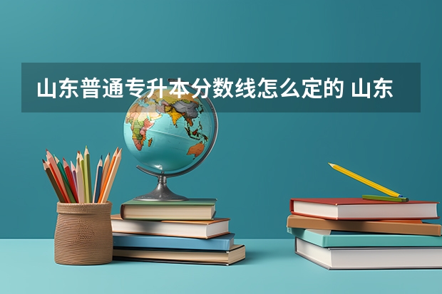 山东普通专升本分数线怎么定的 山东成人高考专升本分数线一般在多少？