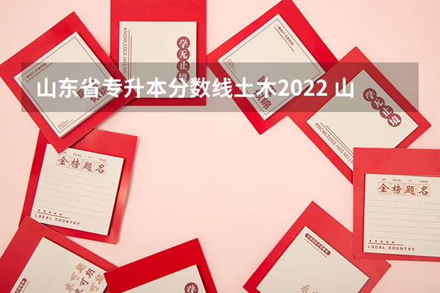 山东省专升本分数线土木2022 山东2022年专升本分数线是多少？