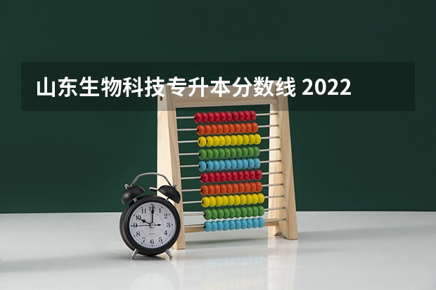 山东生物科技专升本分数线 2022山东专升本录取分数线是多少