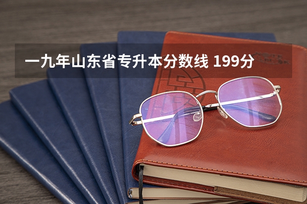 一九年山东省专升本分数线 199分,计算机山东专升本能上什么学校