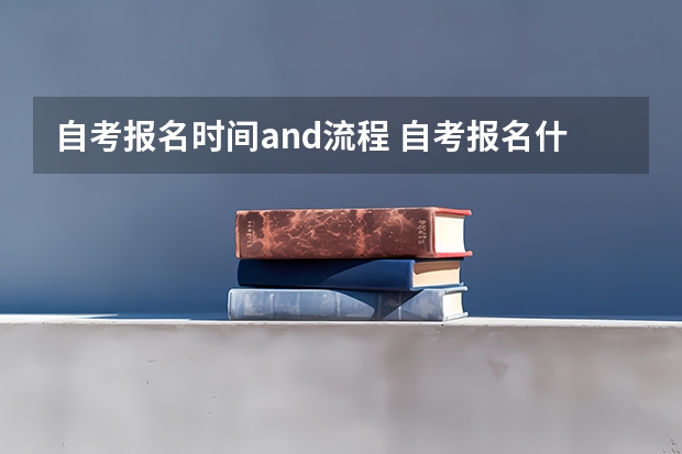 自考报名时间and流程 自考报名什么时候？