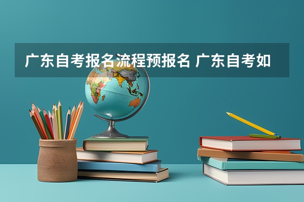 广东自考报名流程预报名 广东自考如何报名考试？