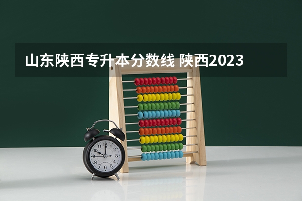 山东陕西专升本分数线 陕西2023年专升本分数线