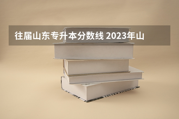 往届山东专升本分数线 2023年山东省学前教育专升本分数线是多少？