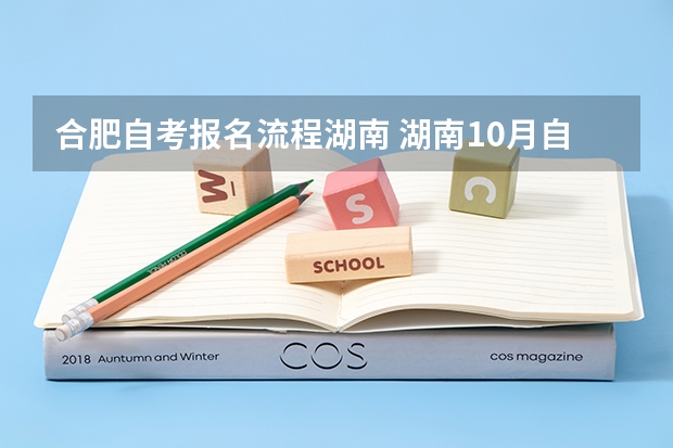 合肥自考报名流程湖南 湖南10月自考本科怎么报名 报考流程是什么？