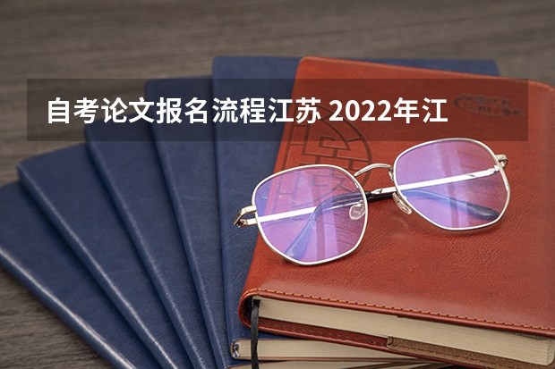 自考论文报名流程江苏 2022年江苏自考报名流程？