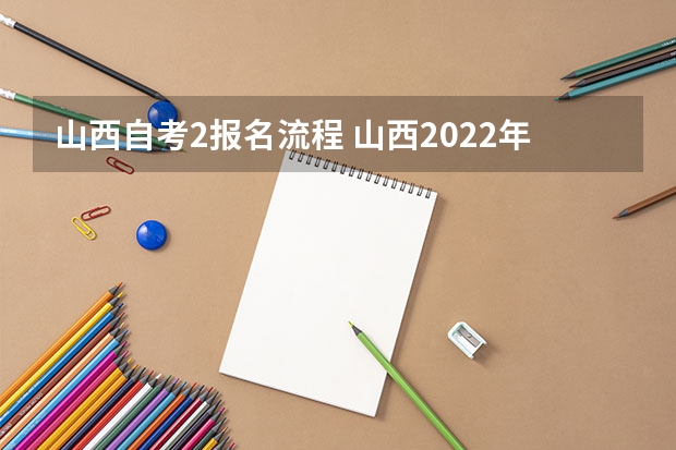 山西自考2报名流程 山西2022年自考大专报名流程是怎样的？