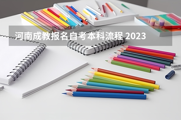 河南成教报名自考本科流程 2023年河南自考怎么报名 具体流程是什么？