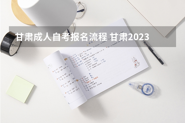 甘肃成人自考报名流程 甘肃2023年10月自考报名流程 报名时间怎样安排？