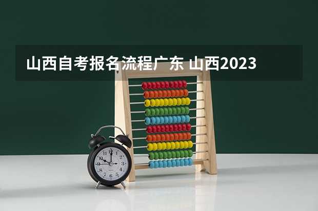 山西自考报名流程广东 山西2023年10月自考报名流程是什么 报名时间在几月？