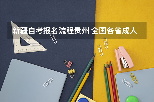 新疆自考报名流程贵州 全国各省成人自考本科2023年报名时间及入口汇总？