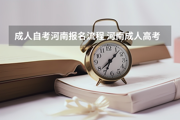 成人自考河南报名流程 河南成人高考报名基本步骤是什么？