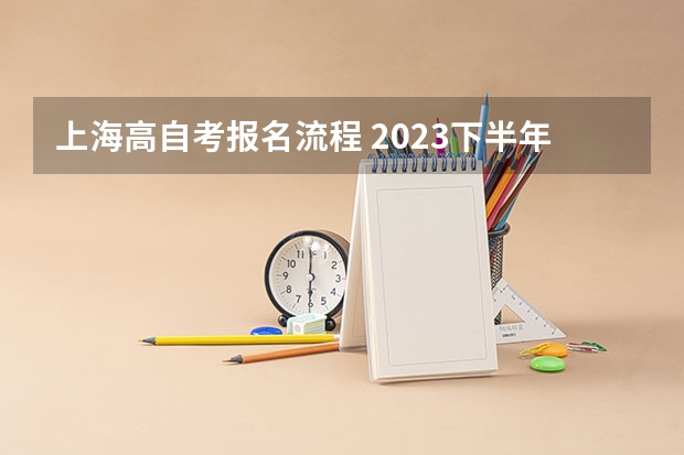 上海高自考报名流程 2023下半年上海自考大专怎么报名 步骤有哪些？