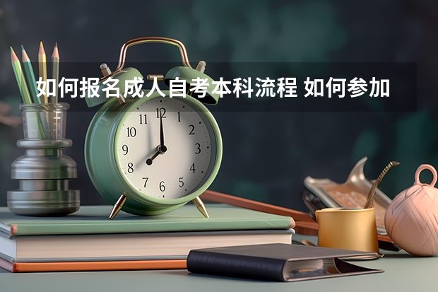 如何报名成人自考本科流程 如何参加成人自考本科？