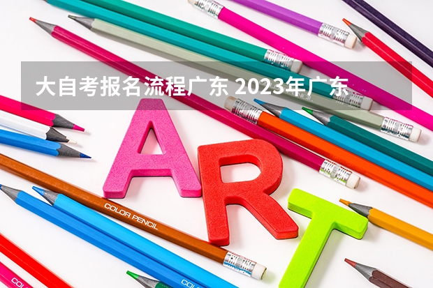 大自考报名流程广东 2023年广东自考怎么报名 具体流程是什么