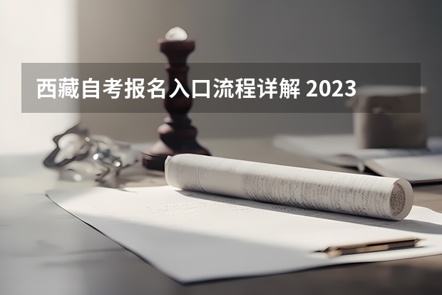 西藏自考报名入口流程详解 2023年西藏网上自考大专怎么报名 流程是什么？