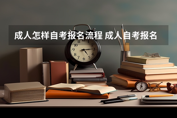 成人怎样自考报名流程 成人自考报名流程？