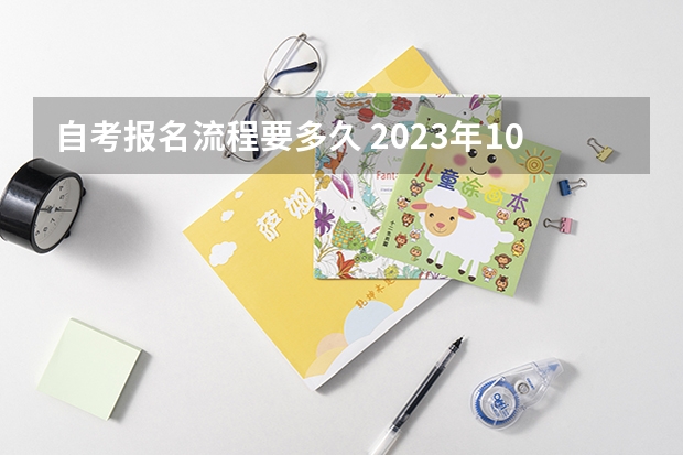 自考报名流程要多久 2023年10月河南自考大专怎么报名 报考时间是多久？