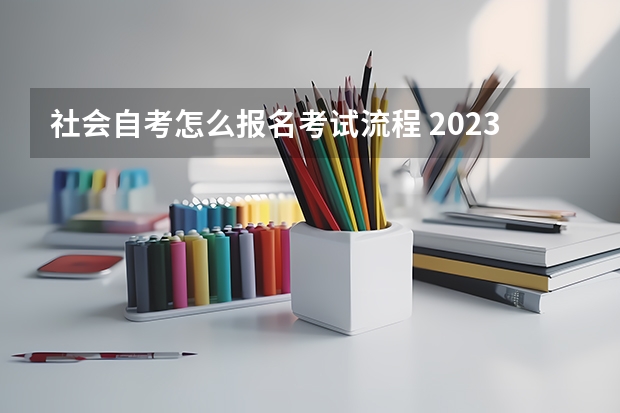 社会自考怎么报名考试流程 2023年自考怎么报名 报考流程有什么？