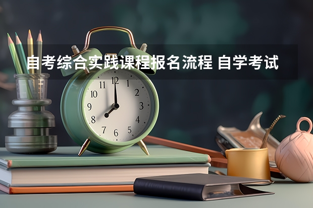 自考综合实践课程报名流程 自学考试怎么报名？