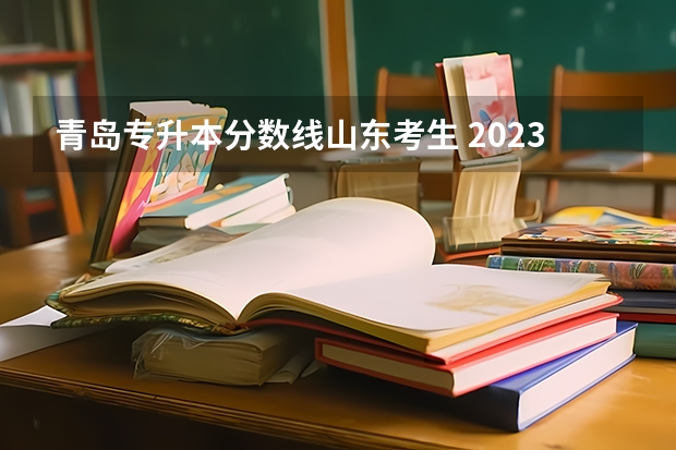 青岛专升本分数线山东考生 2023年专升本山东分数线