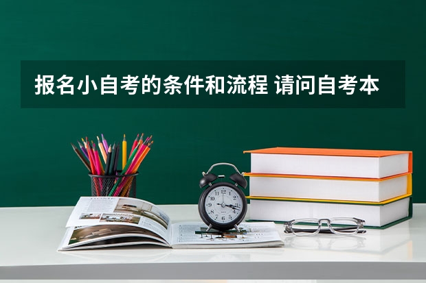 报名小自考的条件和流程 请问自考本科报名条件及流程？